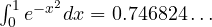 \int_0^1 e^{-x^2}dx = 0.746824\ldots