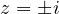 z = \pm i