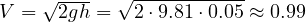 V = \sqrt{2gh} = \sqrt{2\cdot 9.81\cdot 0.05} \approx 0.99