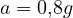 a = 0{,}8g