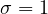 \sigma = 1