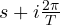 s + i\frac{2\pi}{T}