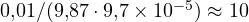 0{,}01/(9{,}87\cdot 9{,}7\times 10^{-5}) \approx 10