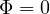 \Phi = 0