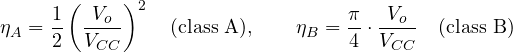 \[ \eta_A = \frac{1}{2}\left(\frac{V_o}{V_{CC}}\right)^2 \quad\text{(class A)},\qquad \eta_B = \frac{\pi}{4}\cdot\frac{V_o}{V_{CC}} \quad\text{(class B)} \]