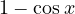 1 - \cos x