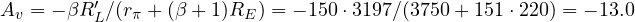A_v = -\beta R_L'/(r_\pi + (\beta + 1)R_E) = -150 \cdot 3197/(3750 + 151 \cdot 220) = -13.0