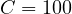 C = 100