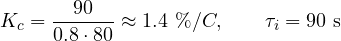 \[ K_c = \frac{90}{0.8\cdot 80} \approx 1.4\ \%/&deg;C,\qquad \tau_i = 90\ \text{s} \]