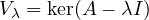 V_\lambda = \ker(A - \lambda I)