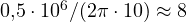 0{,}5\cdot 10^6/(2\pi\cdot 10) \approx 8