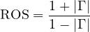 \[ \mathrm{ROS} = \frac{1 + |\Gamma|}{1 - |\Gamma|} \]