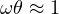 \omega\theta \approx 1