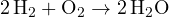 2\,\text{H}_2 + \text{O}_2 \to 2\,\text{H}_2\text{O}