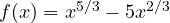 f(x) = x^{5/3} - 5x^{2/3}