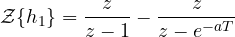 \[ \mathcal{Z}\{h_1\} = \frac{z}{z - 1} - \frac{z}{z - e^{-aT}} \]