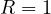 R = 1