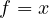 f = x