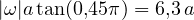 |\omega| \lt  a\tan(0{,}45\pi) = 6{,}3\,a