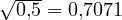 \sqrt{0{,}5} = 0{,}707 \lt  1