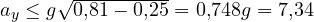 a_y \le g\sqrt{0{,}81 - 0{,}25} = 0{,}748g = 7{,}34