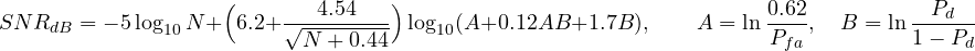 \[ SNR_{dB} = -5\log_{10}N + \Big(6.2 + \frac{4.54}{\sqrt{N + 0.44}}\Big)\log_{10}(A + 0.12AB + 1.7B),\qquad A = \ln\frac{0.62}{P_{fa}},\quad B = \ln\frac{P_d}{1 - P_d} \]