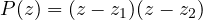 P(z) = (z - z_1)(z - z_2)