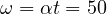 \omega = \alpha t = 50