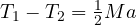 T_1 - T_2 = \frac{1}{2}Ma