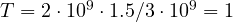 T = 2\cdot 10^9\cdot 1.5/3\cdot 10^9 = 1