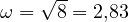 \omega = \sqrt 8 = 2{,}83