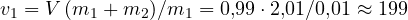v_1 = V\,(m_1 + m_2)/m_1 = 0{,}99\cdot 2{,}01/0{,}01 \approx 199