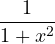 \dfrac{1}{1 + x^2}