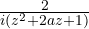 \frac{2}{i(z^2 + 2az + 1)}