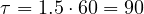 \tau = 1.5\cdot 60 = 90