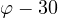 \varphi - 30&deg;
