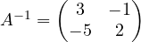 A^{-1} = \begin{pmatrix} 3 & -1\\ -5 & 2 \end{pmatrix}