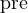 \text{pre}