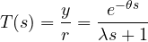 \[ T(s) = \frac{y}{r} = \frac{e^{-\theta s}}{\lambda s + 1} \]