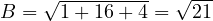 B = \sqrt{1 + 16 + 4} = \sqrt{21}
