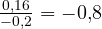\frac{0{,}16}{-0{,}2} = -0{,}8
