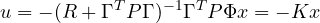 \[ u = -(R + \Gamma^TP\Gamma)^{-1}\Gamma^TP\Phi x = -Kx \]