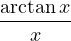 \dfrac{\arctan x}{x}