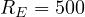 R_E = 500
