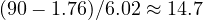 (90 - 1.76)/6.02 \approx 14.7