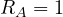 R_A = 1