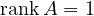 \operatorname{rank}A = 1