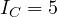 I_C = 5