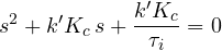 \[ s^2 + k'K_c\,s + \frac{k'K_c}{\tau_i} = 0 \]