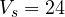 V_s = 24